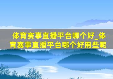 体育赛事直播平台哪个好_体育赛事直播平台哪个好用些呢