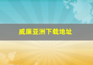 威廉亚洲下载地址