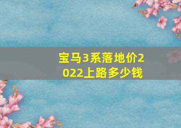 宝马3系落地价2022上路多少钱