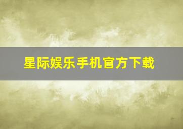 星际娱乐手机官方下载