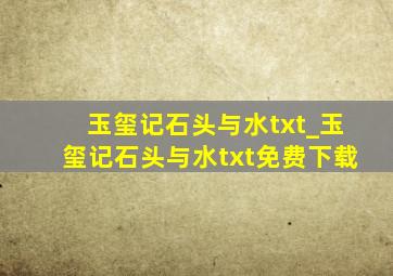 玉玺记石头与水txt_玉玺记石头与水txt免费下载